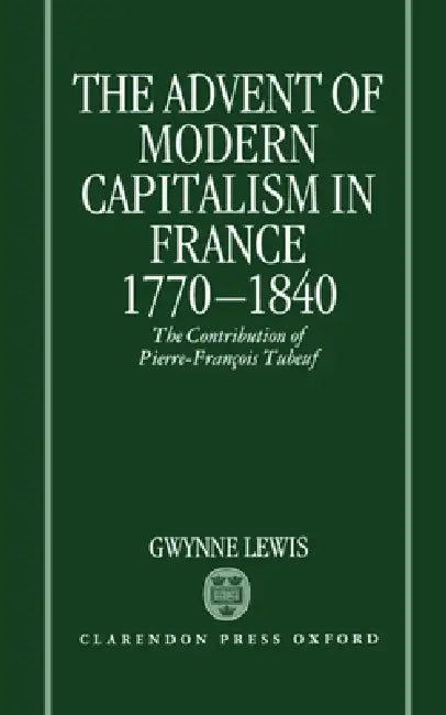 The Advent of Modern Capitalism in France, 1770-1840: The Contribution of Pierre-Francois Tubeuf by Gwynne Lewis, Andrew Lewis