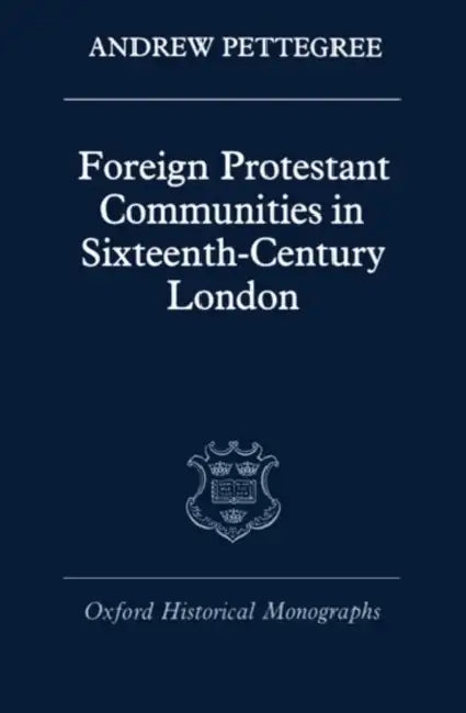 Foreign Protestant Communities in Sixteenth-Century London by Andrew Pettegree