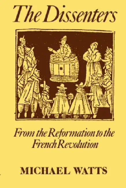 The Dissenters: Volume I: From the Reformation to the French Revolution by Michael R. Watts