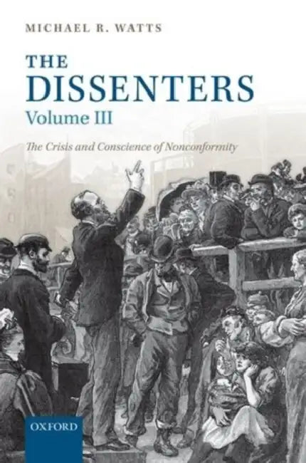 The Dissenters: Volume III: The Crisis and Conscience of Nonconformity by Michael R. Watts