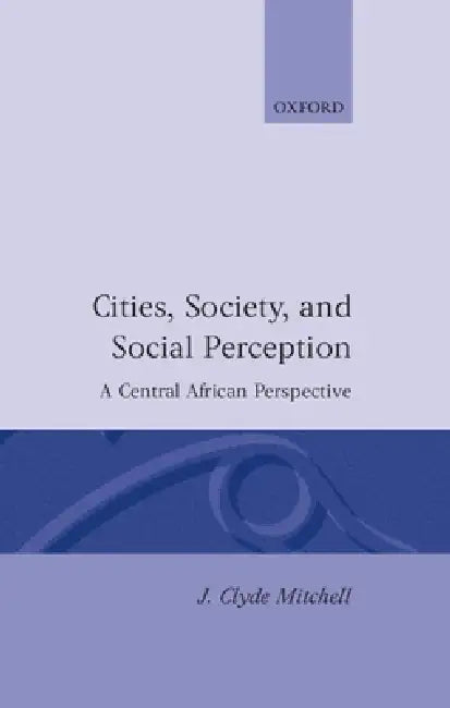 Cities, Society, and Social Perception: A Central African Perspective by J. Clyde Mitchell, Bruce Kapperer