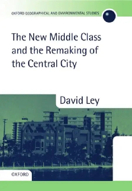 The New Middle Class and the Remaking of the Central City by David Ley