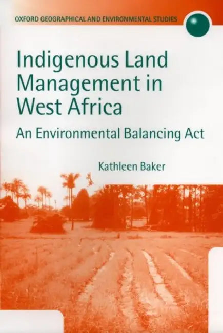 Indigenous Land Management in West Africa: An Environmental Balancing ACT by Kathleen M. Baker