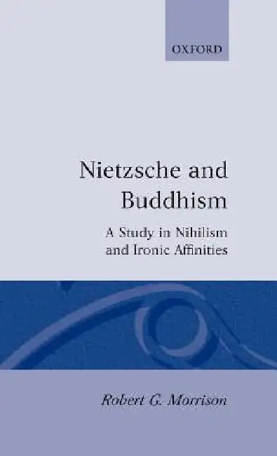 Nietzsche and Buddhism: A Study in Nihilism and Ironic Affinities by Robert G. Morrison