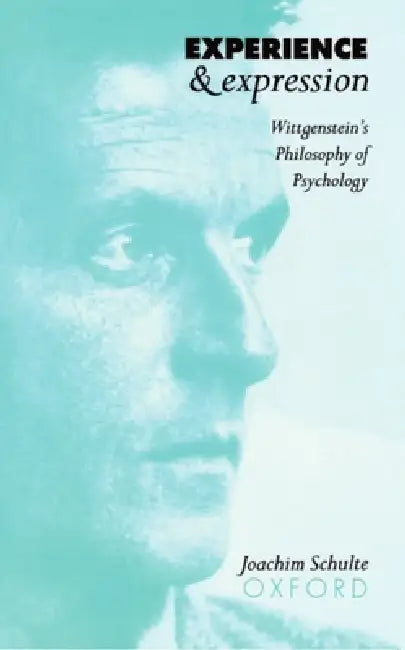 Experience and Expression: Wittgenstein's Philosophy of Psychology by Joachim Schulte, Joachim Schulte