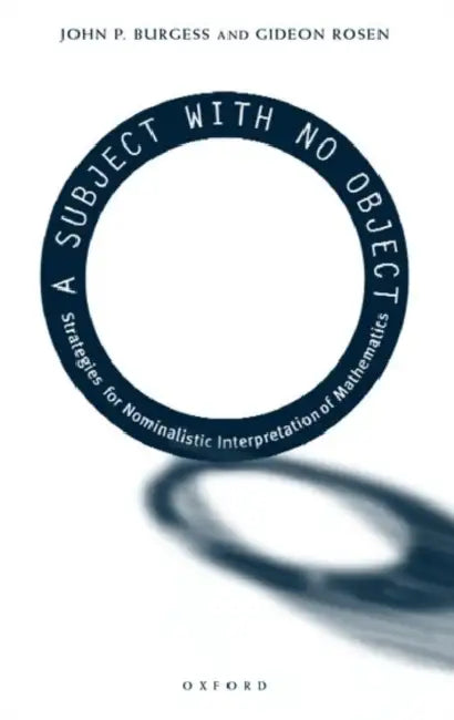 A Subject with No Object: Strategies for Nominalistic Interpretation of Mathematics by John P. Burgess, Gideon Rosen