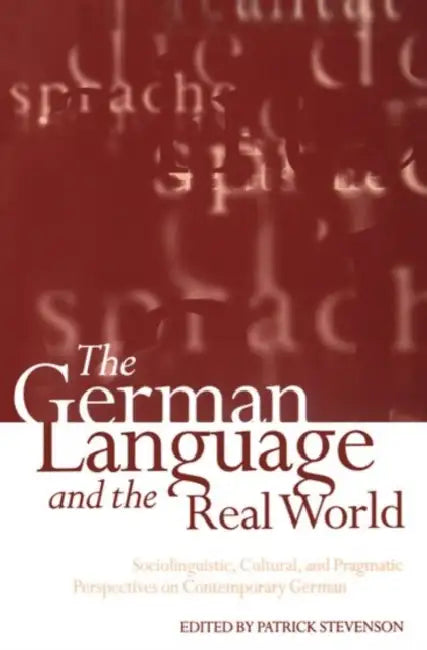 The German Language and the Real World: Sociolinguistic, Cultural, and Pragmatic Perspectives on Contemporary German by Patrick Stevenson
