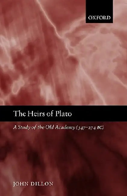 The Heirs of Plato: A Study of the Old Academy (347-274 BC) by John M. Dillon