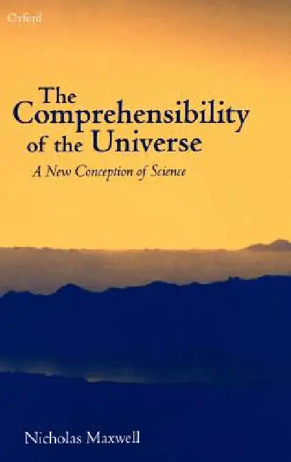The Comprehensibility of the Universe: A New Conception of Science by Nicholas Maxwell