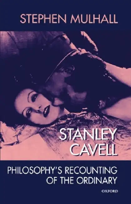 Stanley Cavell: Philosophy's Recounting of the Ordinary by Stephen Mulhall