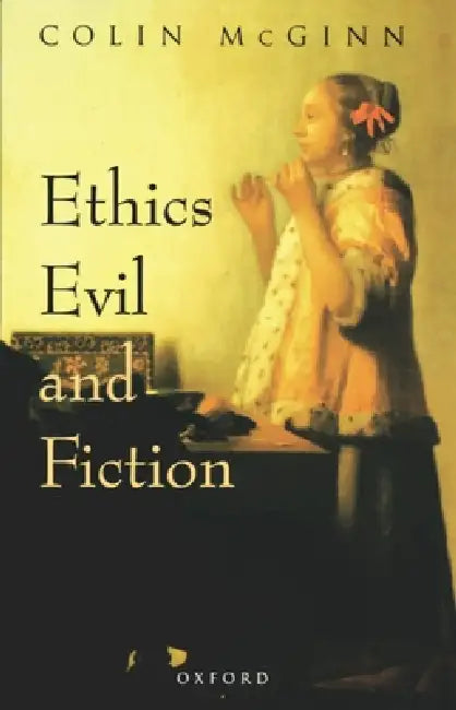 Ethics, Evil, and Fiction by Colin McGinn, Colin McGinn