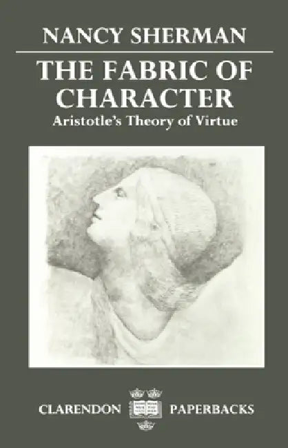 The Fabric of Character: Aristotle's Theory of Virtue by Nancy Sherman