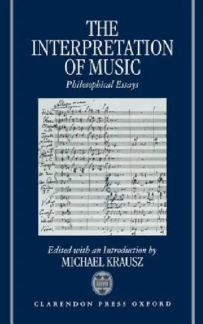 The Interpretation of Music: Philosophical Essays by Michael Krausz, Krausz
