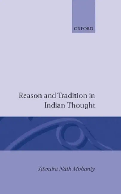 Reason and Tradition in Indian Thought: An Essay on the Nature of Indian Philosophical Thinking by Jitendra N. Mohanty, J. N. Mohanty