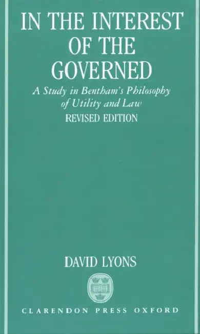 In the Interest of the Governed: A Study in Bentham's Philosophy of Utility and Law by Louis Lyons, David Lyons