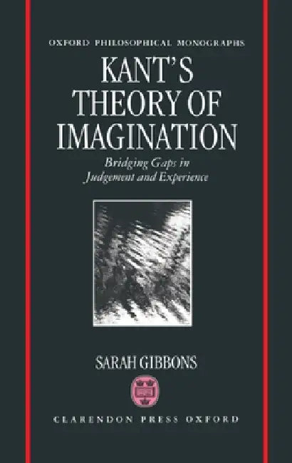 Kant's Theory of Imagination: Bridging Gaps in Judgement and Experience by Sarah Gibbons