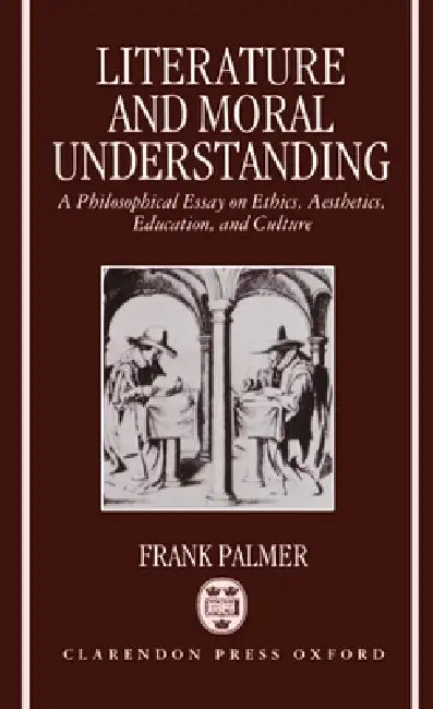 Literature and Moral Understanding: A Philosophical Essay on Ethics, Aesthetics, Education, and Culture by Frank Palmer