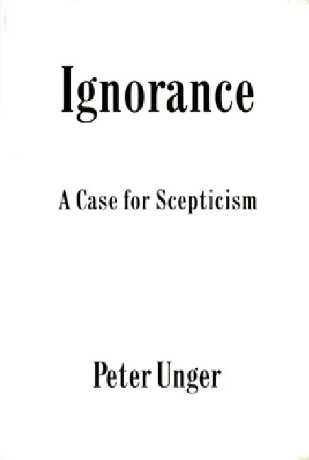 Ignorance: A Case for Scepticism by Peter Unger