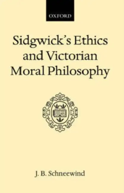 Sidgwick's Ethics and Victorian Moral Philosophy by J. B. Schneewind, Jerome B. Schneewind