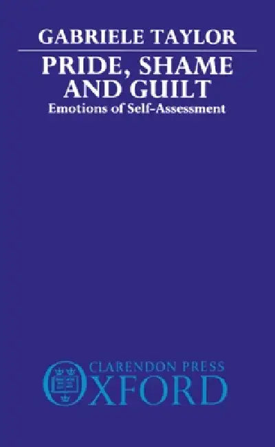 Pride, Shame, and Guilt: Emotions of Self-Assessment by Gabrielle Taylor