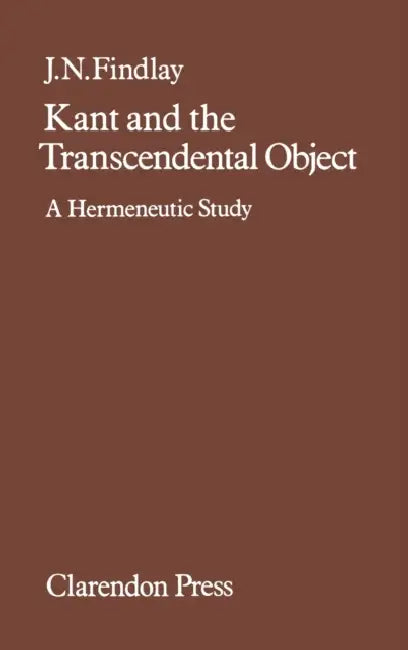Kant and the Transcendental Object: A Hermeneutic Study by J. N. Findlay