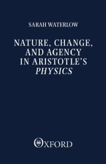 Nature, Change, and Agency in Aristotle's Physics: A Philosophical Study by Sarah Waterlow