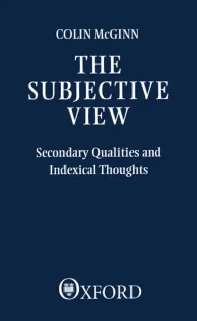The Subjective View: Secondary Qualities and Indexical Thoughts by Thomas McGinn, Colin McGinn
