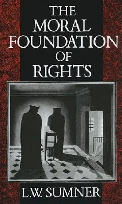 The Moral Foundation of Rights by L. W. Sumner
