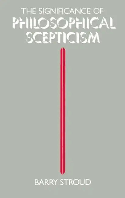 The Significance of Philosophical Scepticism by Barry Stroud