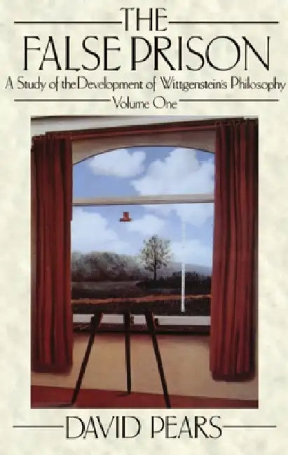 The False Prison: A Study of the Development of Wittgenstein's Philosophy Volume 1 by David Pears