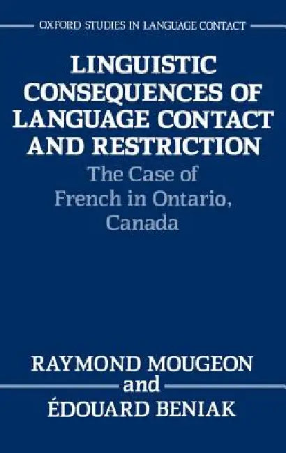 Linguistic Consequences of Language Contact and Restriction: The Case of French in Ontario, Canada by Raymond Mougeon, Edouard Beniak, ?Douard Beniak