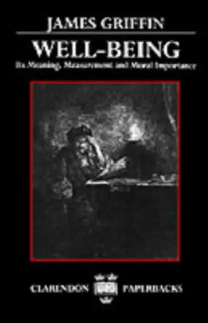 Well-Being: Its Meaning, Measurement, and Moral Importance by James Griffin