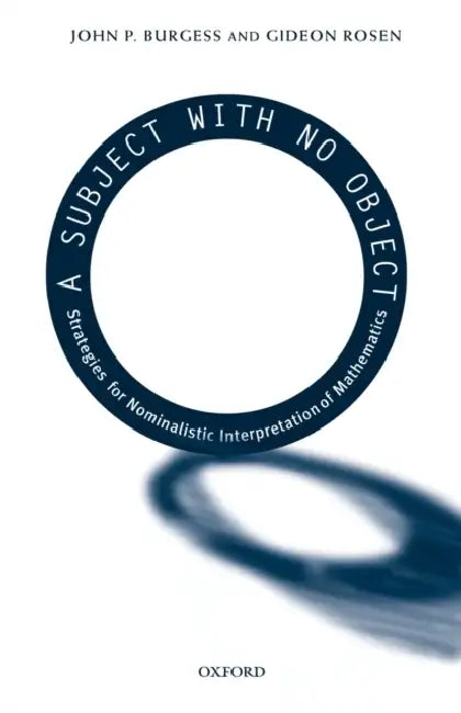 A Subject with No Object: Strategies for Nominalistic Interpretation of Mathematics by John P. Burgess, Gideon Rosen