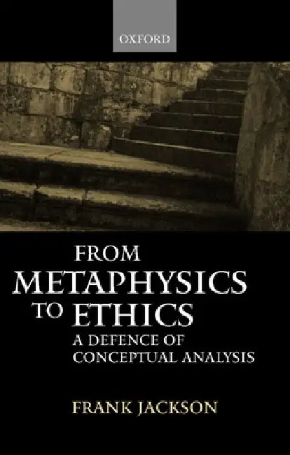 From Metaphysics to Ethics: A Defence of Conceptual Analysis by Frank Jackson