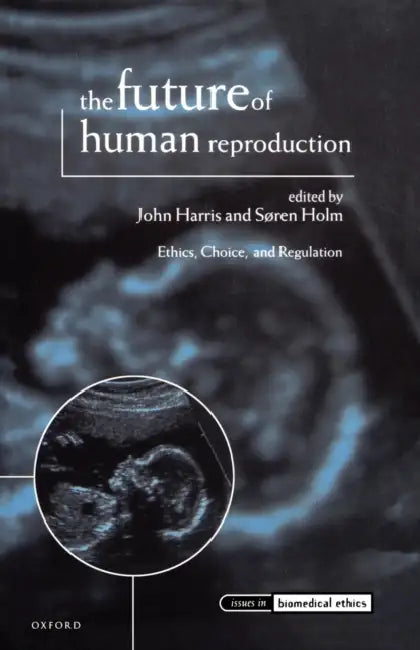 The Future of Human Reproduction, 'Ethics, Choice and Regulation' by Harris, John Harris, Soren Holm