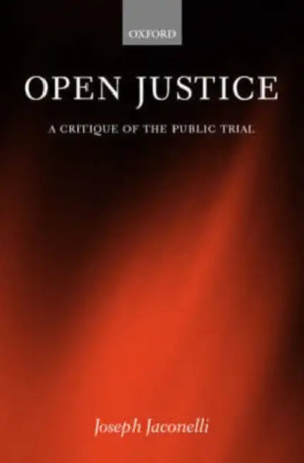 Open Justice: A Critique of the Public Trial by Joseph Jaconelli