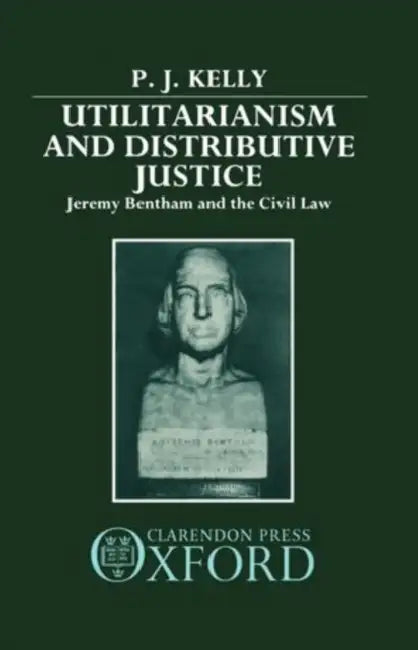 Utilitarianism and Distributive Justice: Jeremy Bentham and the Civil Law by P. J. Kelly