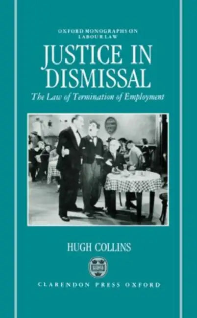 Justice in Dismissal: The Law of Termination of Employment by Hugh Collins