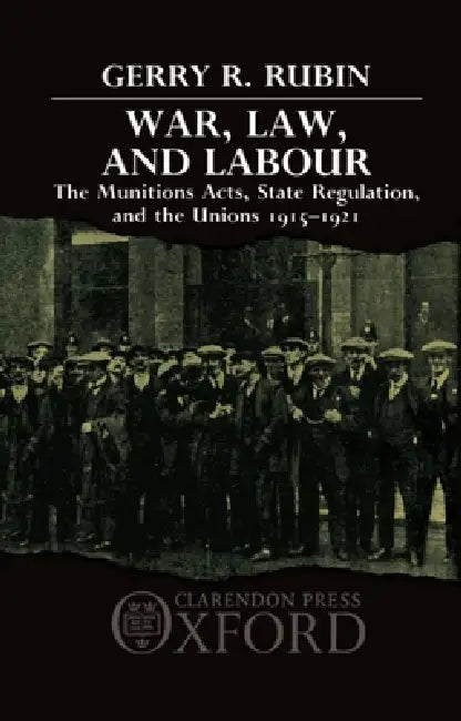 War, Law, and Labour: The Munitions Acts, State Regulation, and the Unions 1915-1921 by G. R. Rubin, Gerry Rubin