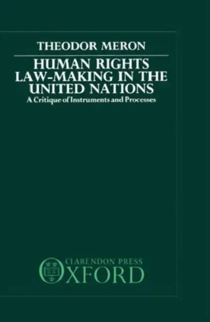 Human Rights Law-Making in the United Nations: A Critique of Instruments and Processes by Theodor Meron