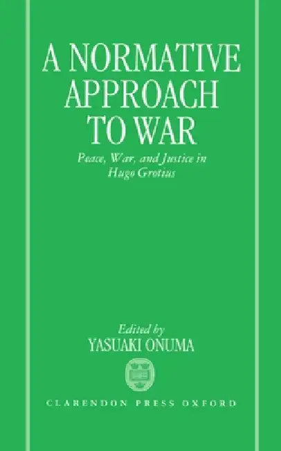 A Normative Approach to War: Peace, War, and Justice in Hugo Grotius by Yasuaki Onuma, Onamu