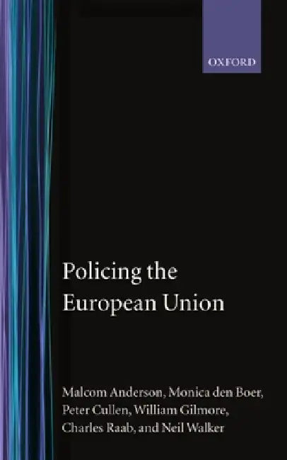 Policing the European Union 'Theory, Law, and Practice' by Malcolm Anderson, Monica Den Boer, Monica Den