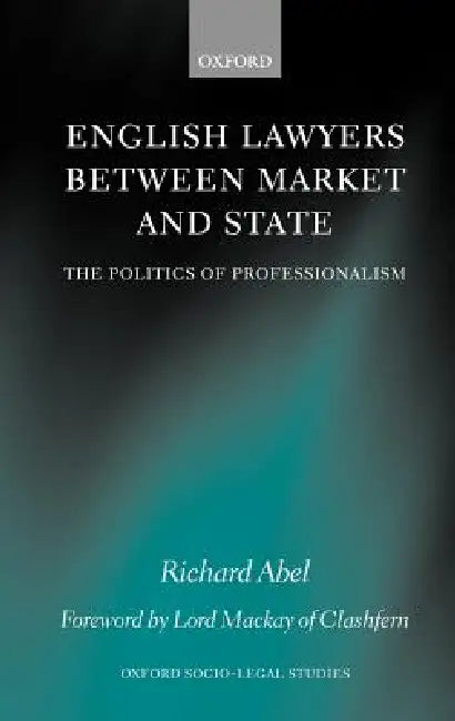 English Lawyers Between Market and State: The Politics of Professionalism by Richard L. Abel, Lord MacKay of Clashfern