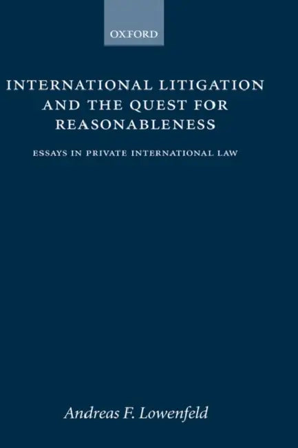 International Litigation and the Quest for Reasonableness: Essays in Private International Law by Andreas F. Lowenfeld