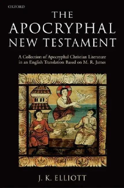 The Apocryphal New Testament: A Collection of Apocryphal Christian Literature in an English Translation by J. K. Elliott