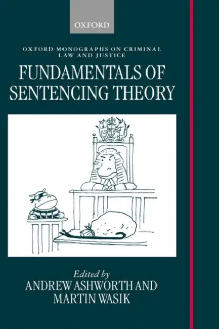 Fundamentals of Sentencing Theory: Essays in Honour of Andrew Von Hirsch by Andrew Qc Ashworth, Martin Wasik