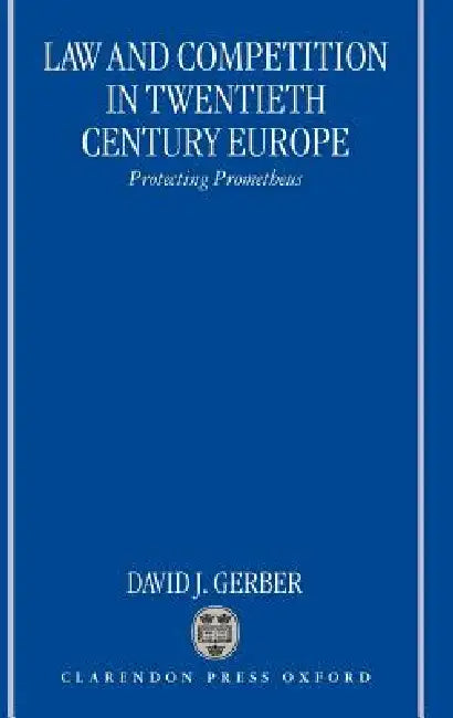 Law and Competition in Twentieth Century Europe: Protecting Prometheus by David Gerber