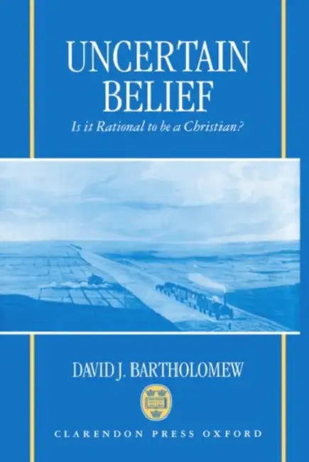 Uncertain Belief: Is It Rational to Be a Christian? by David J. Bartholomew, Nancy Bartholomew