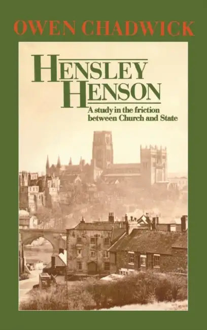 Hensley Henson: A Study in the Friction Between Church and State by Owen Chadwick