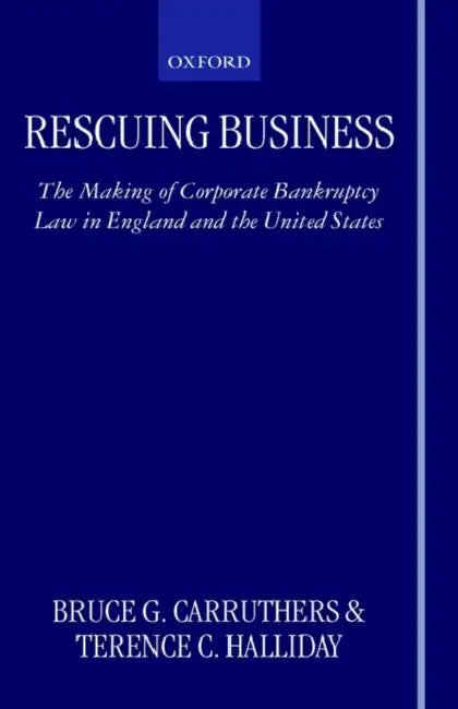 Rescuing Business: The Making of Corporate Bankruptcy Law in England and the United States by Bruce Carruthers, Terence C. Halliday